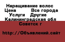 Наращивание волос › Цена ­ 500 - Все города Услуги » Другие   . Калининградская обл.,Советск г.